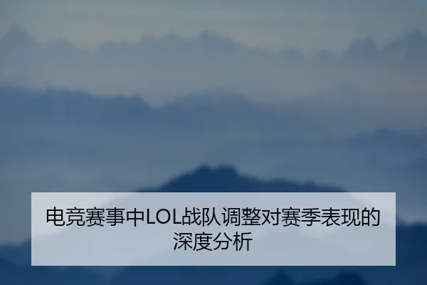 电竞赛事中LOL战队调整对赛季表现的深度分析（Crown）